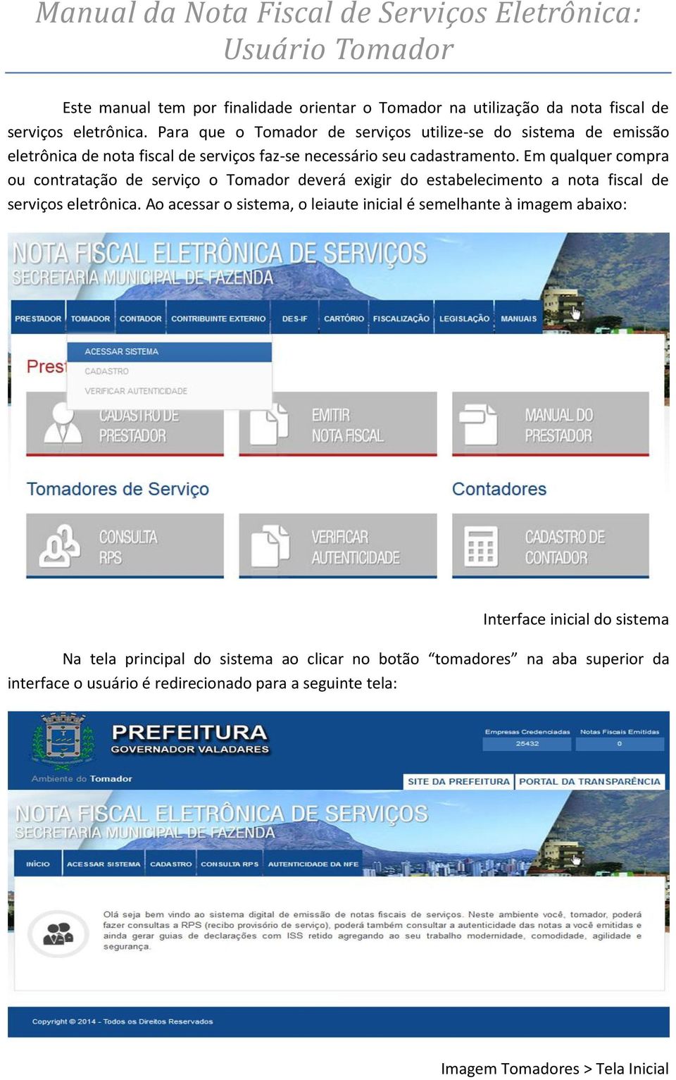 Em qualquer compra ou contratação de serviço o Tomador deverá exigir do estabelecimento a nota fiscal de serviços eletrônica.