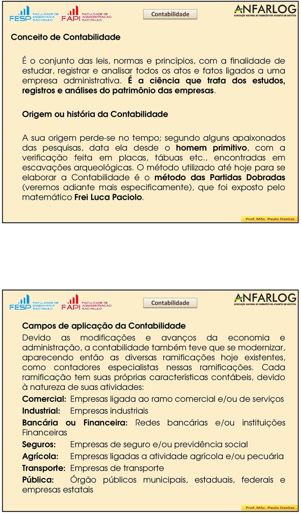 Origem ou história da Contabilidade A sua origem perde-se no tempo; segundo alguns apaixonados das pesquisas, data ela desde o homem primitivo, com a verificação feita em placas, tábuas etc.