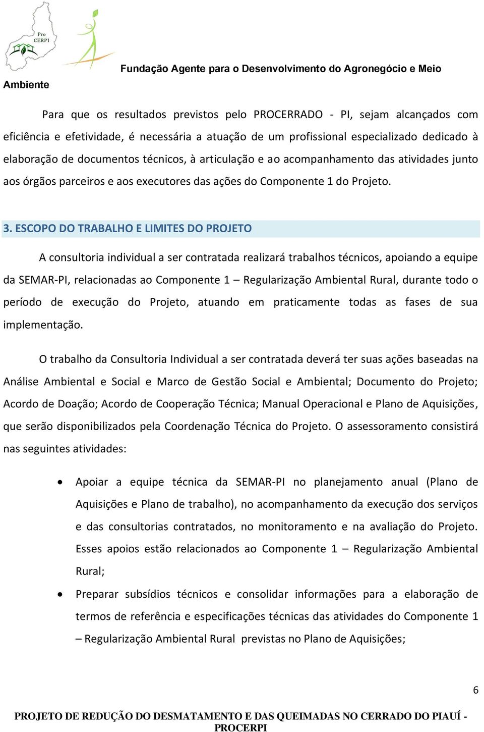 ESCOPO DO TRABALHO E LIMITES DO PROJETO A consultoria individual a ser contratada realizará trabalhos técnicos, apoiando a equipe da SEMAR-PI, relacionadas ao Componente 1 Regularização Ambiental