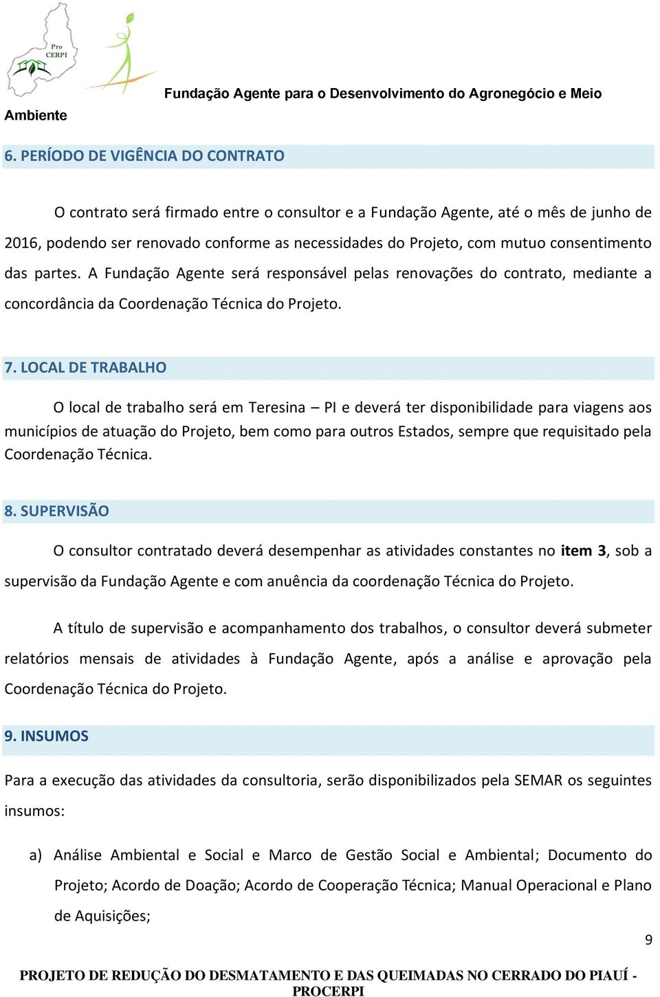 LOCAL DE TRABALHO O local de trabalho será em Teresina PI e deverá ter disponibilidade para viagens aos municípios de atuação do Projeto, bem como para outros Estados, sempre que requisitado pela