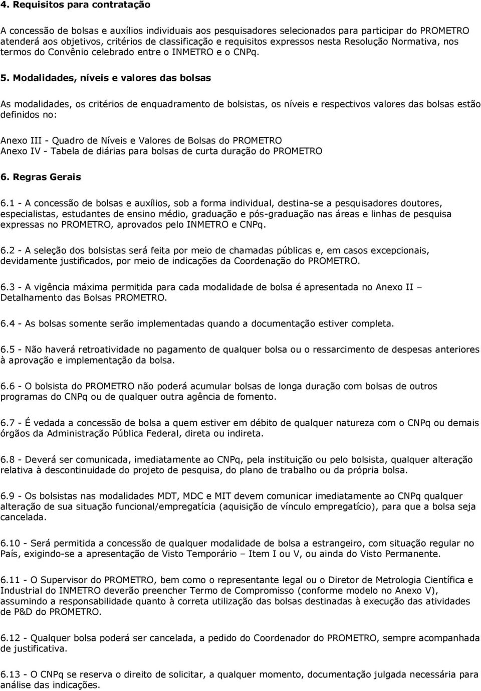 Modalidades, níveis e valores das bolsas As modalidades, os critérios de enquadramento de bolsistas, os níveis e respectivos valores das bolsas estão definidos no: Anexo III - Quadro de Níveis e