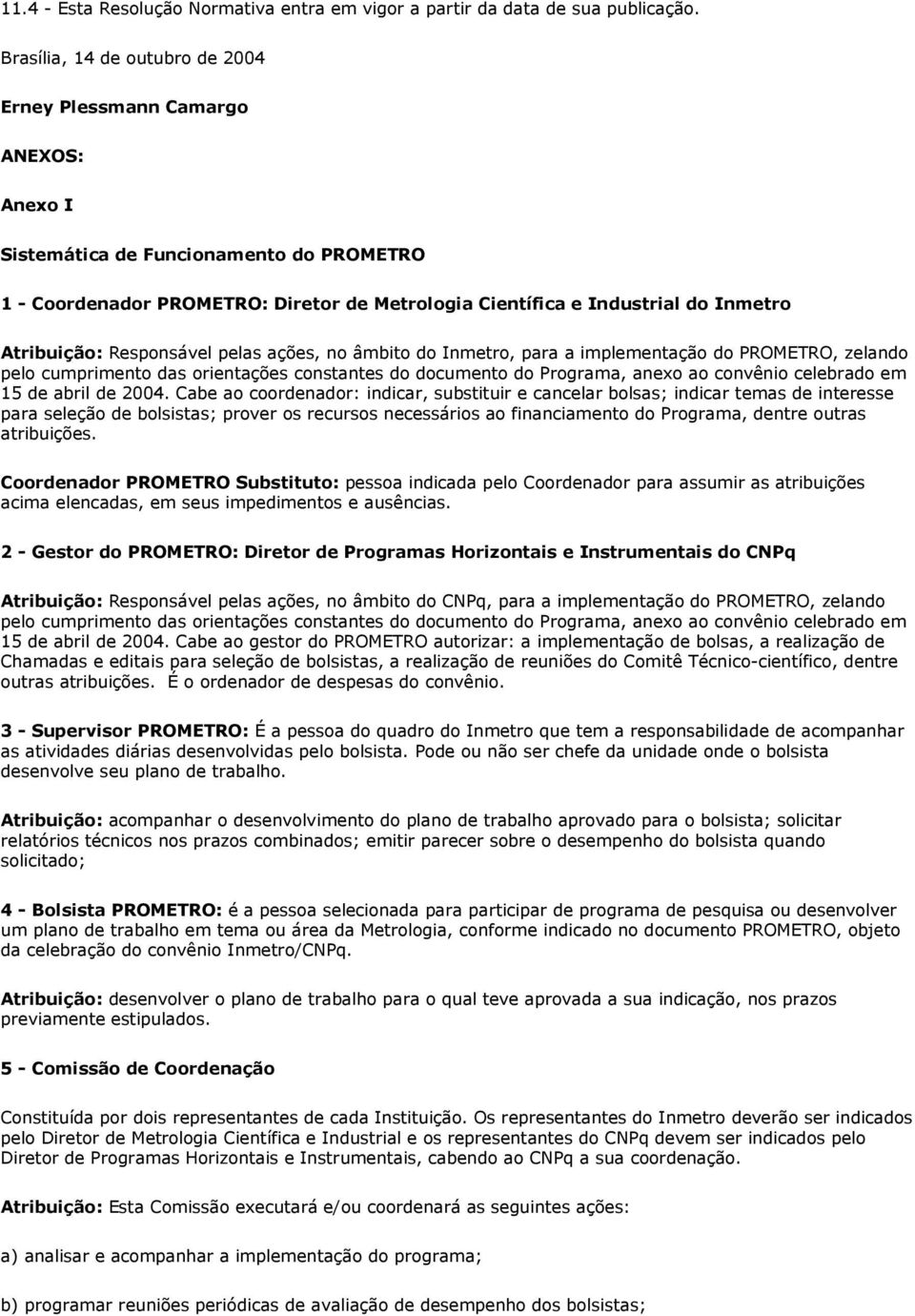 Atribuição: Responsável pelas ações, no âmbito do Inmetro, para a implementação do PROMETRO, zelando pelo cumprimento das orientações constantes do documento do Programa, anexo ao convênio celebrado