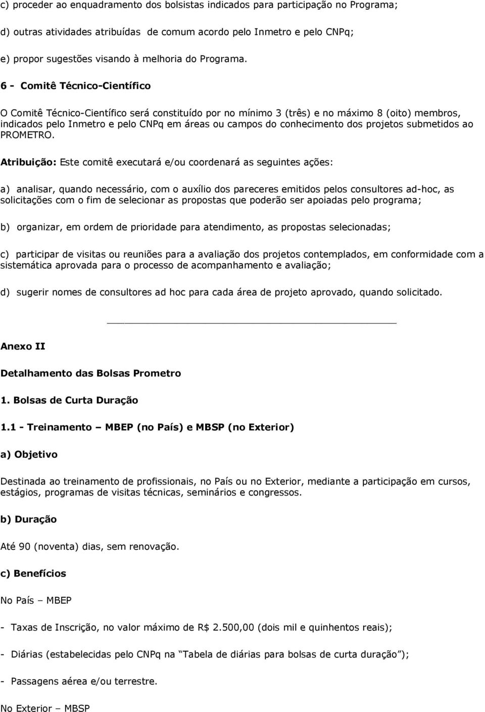 6 - Comitê Técnico-Científico O Comitê Técnico-Científico será constituído por no mínimo 3 (três) e no máximo 8 (oito) membros, indicados pelo Inmetro e pelo CNPq em áreas ou campos do conhecimento