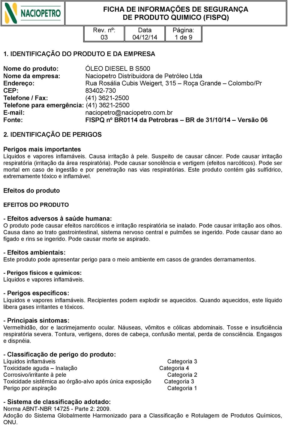 CEP: 83402-730 Telefone / Fax: (41) 3621-2500 Telefone para emergência: (41) 3621-2500 E-mail: naciopetro@naciopetro.com.br Fonte: FISPQ nº BR0114 da Petrobras BR de 31/10/14 Versão 06 2.