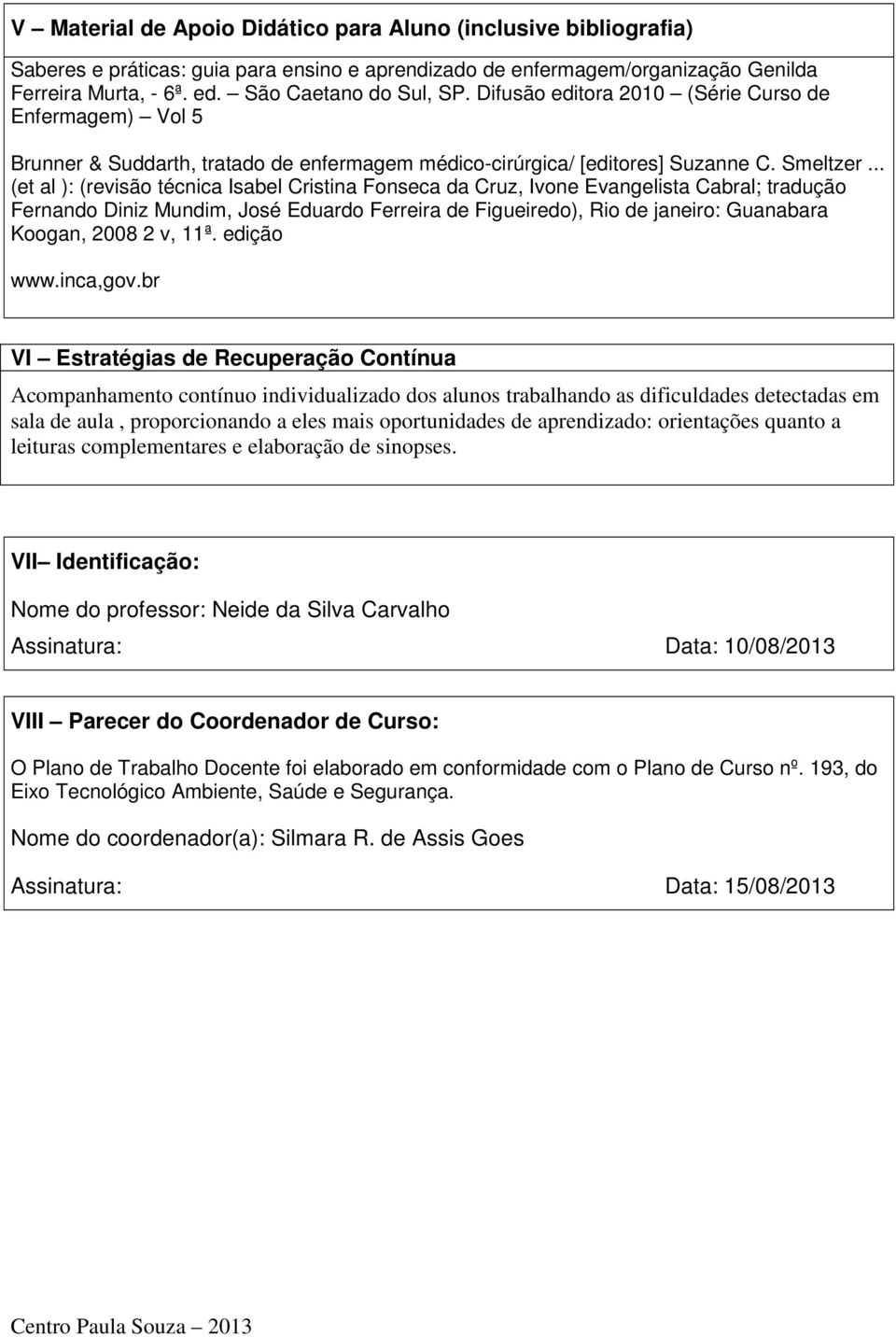 .. (et al ): (revisão técnica Isabel Cristina Fonseca da Cruz, Ivone Evangelista Cabral; tradução Fernando Diniz Mundim, José Eduardo Ferreira de Figueiredo), Rio de janeiro: Guanabara Koogan, 2008 2