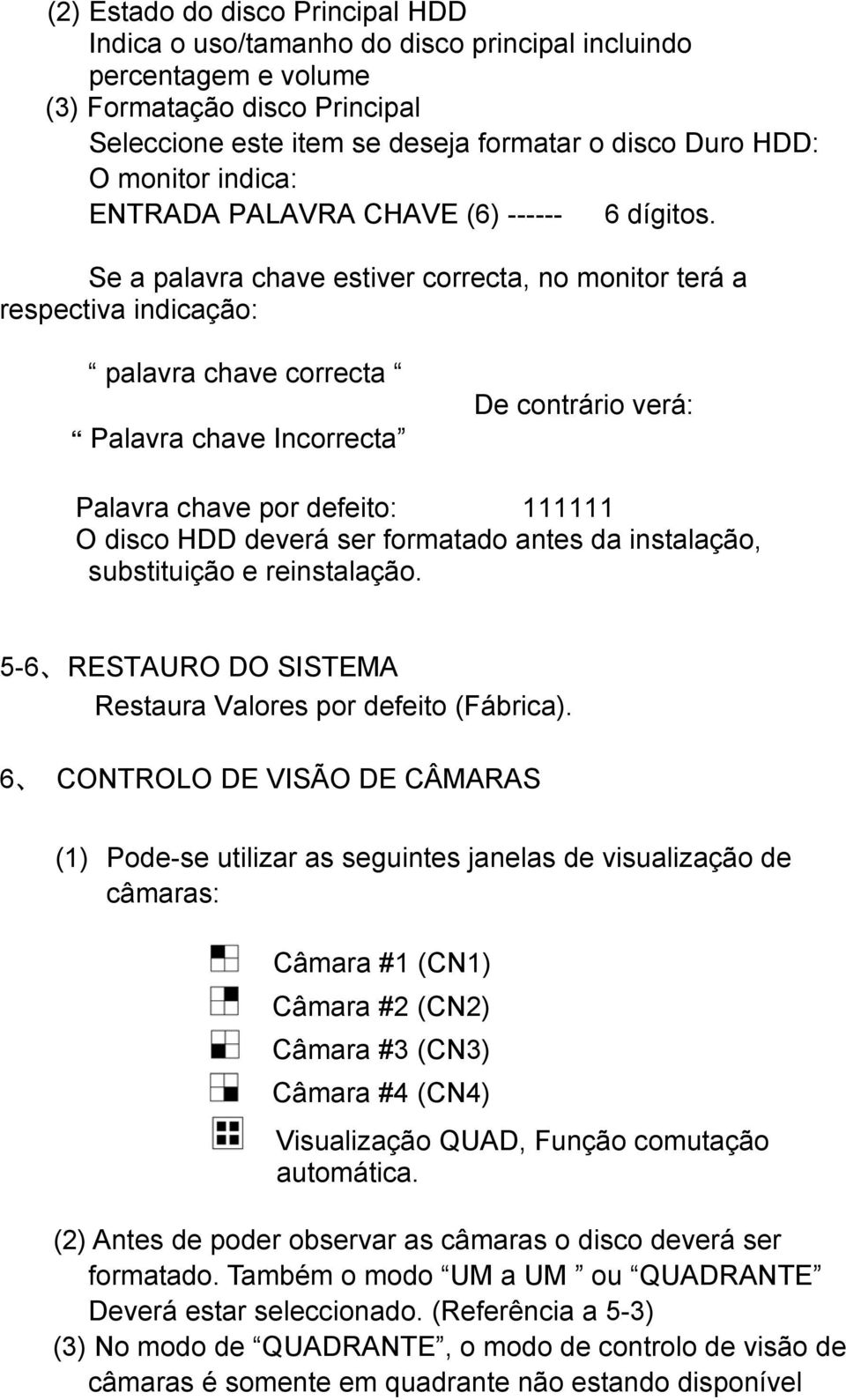 Se a palavra chave estiver correcta, no monitor terá a respectiva indicação: palavra chave correcta Palavra chave Incorrecta De contrário verá: Palavra chave por defeito: 111111 O disco HDD deverá