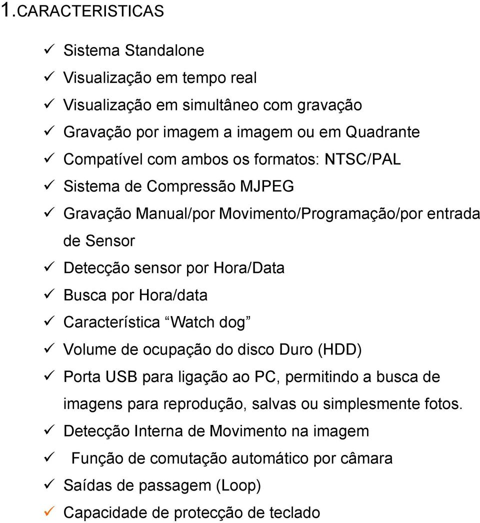 por Hora/data Característica Watch dog Volume de ocupação do disco Duro (HDD) Porta USB para ligação ao PC, permitindo a busca de imagens para reprodução, salvas