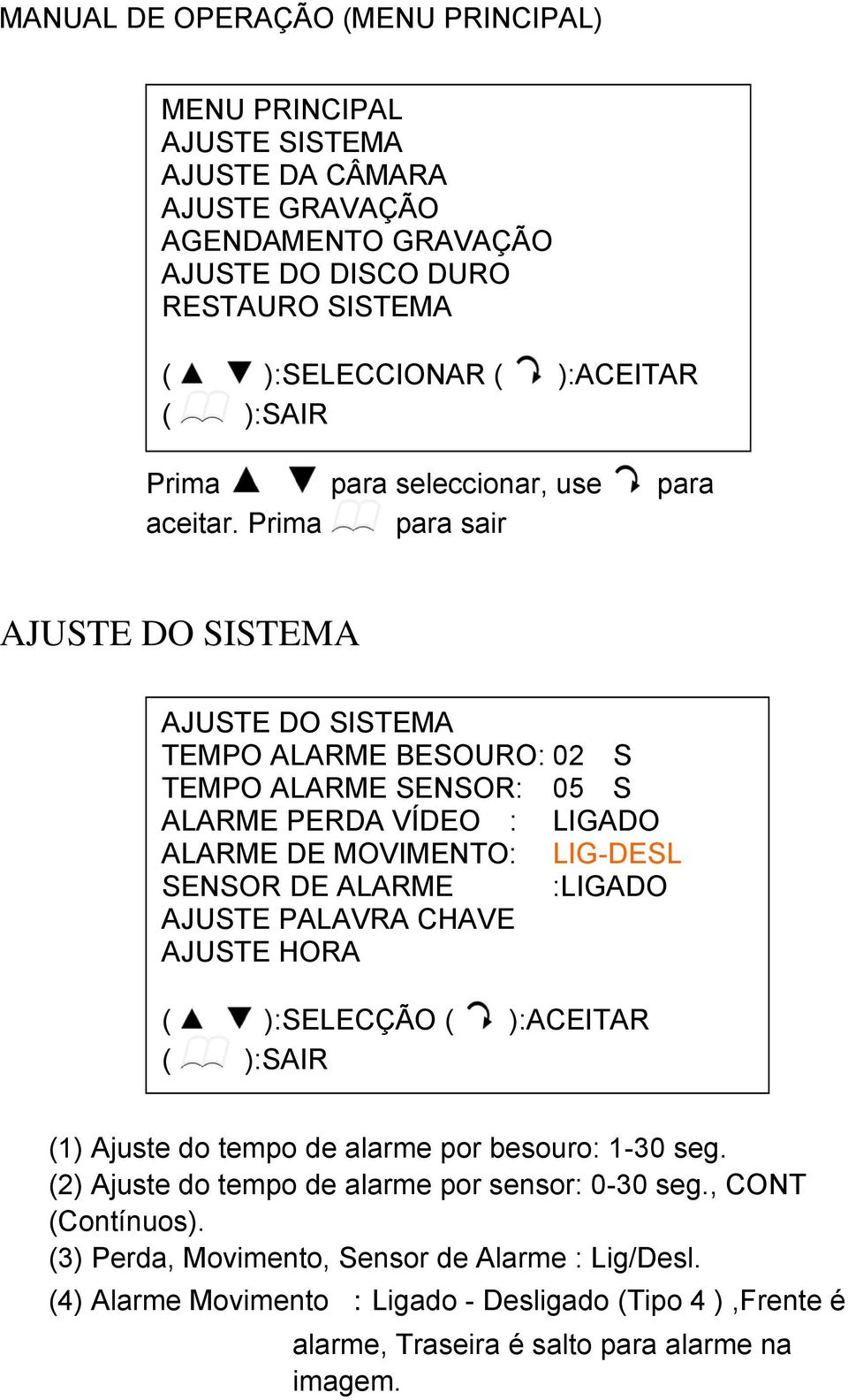 Prima para sair AJUSTE DO SISTEMA AJUSTE DO SISTEMA TEMPO ALARME BESOURO: 02 S TEMPO ALARME SENSOR: 05 S ALARME PERDA VÍDEO : LIGADO ALARME DE MOVIMENTO: LIG-DESL SENSOR DE ALARME :LIGADO