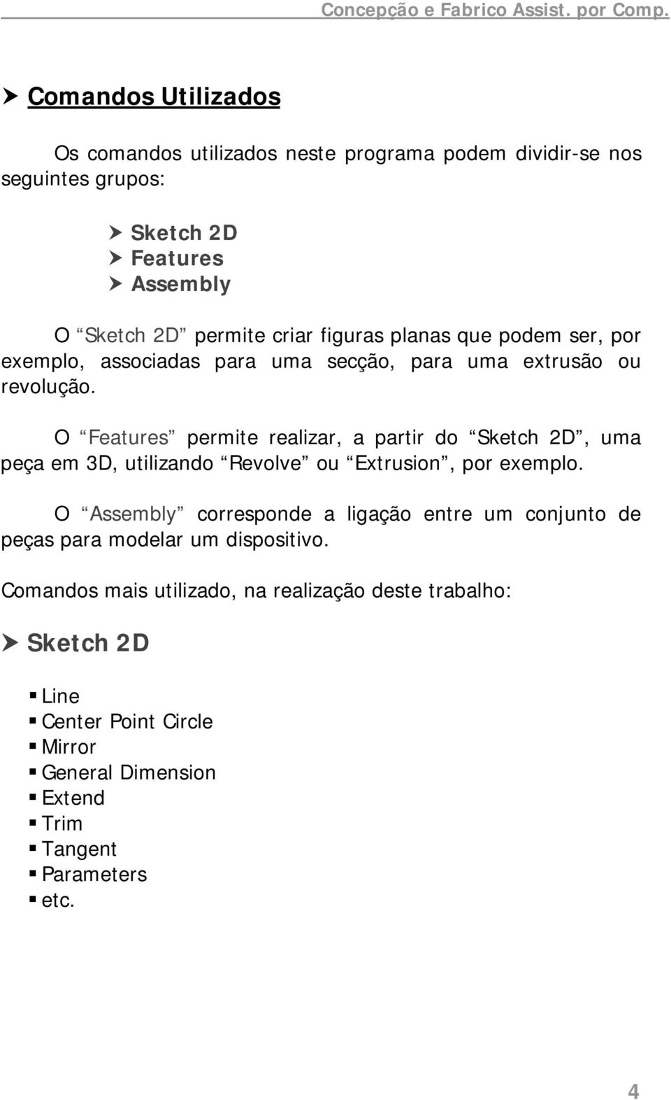 O Features permite realizar, a partir do Sketch 2D, uma peça em 3D, utilizando Revolve ou Extrusion, por exemplo.