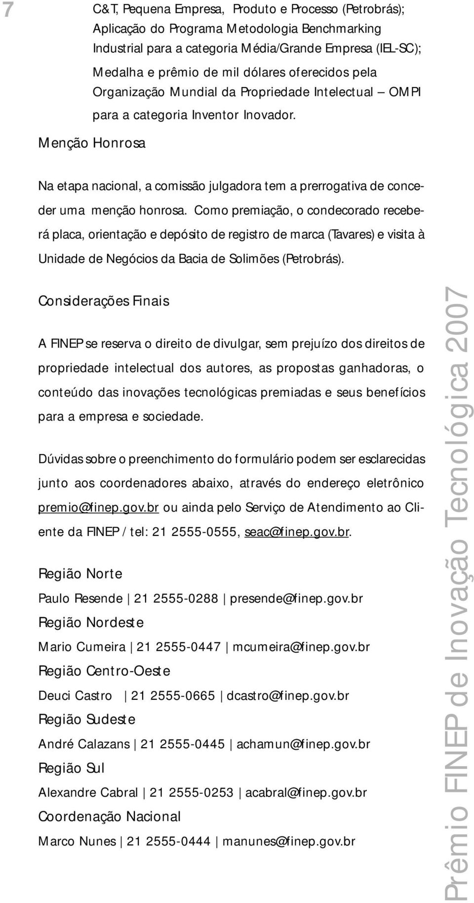 Menção Honrosa Na etapa nacional, a comissão julgadora tem a prerrogativa de conceder uma menção honrosa.