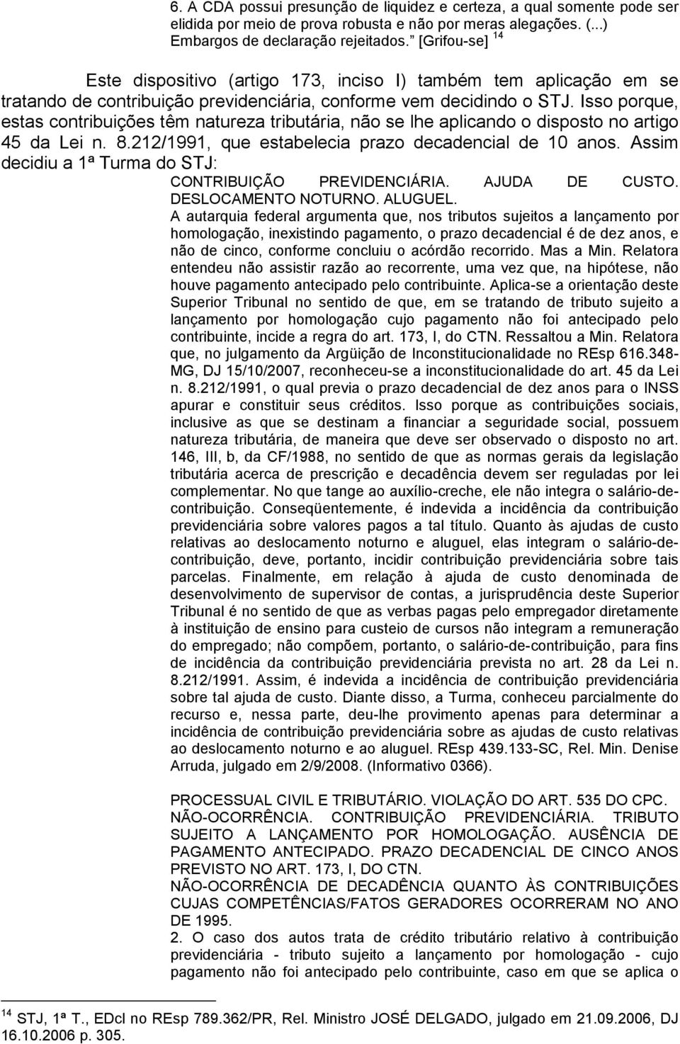 Isso porque, estas contribuições têm natureza tributária, não se lhe aplicando o disposto no artigo 45 da Lei n. 8.212/1991, que estabelecia prazo decadencial de 10 anos.