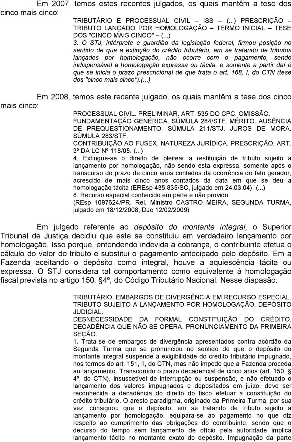 O STJ, intérprete e guardião da legislação federal, firmou posição no sentido de que a extinção do crédito tributário, em se tratando de tributos lançados por homologação, não ocorre com o pagamento,