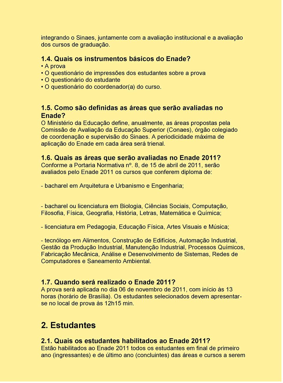 O Ministério da Educação define, anualmente, as áreas propostas pela Comissão de Avaliação da Educação Superior (Conaes), órgão colegiado de coordenação e supervisão do Sinaes.