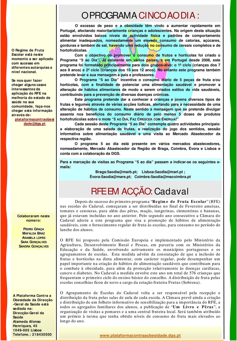 pt O PROGRAMA CINCO AO DIA : O excesso de peso e a obesidade têm vindo a aumentar rapidamente em Portugal, afectando maioritariamente crianças e adolescentes.