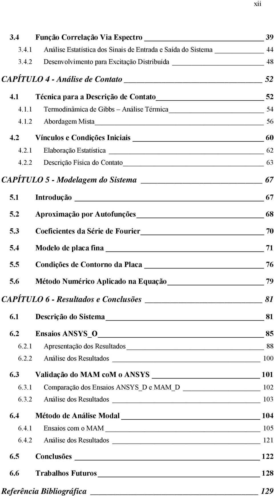 . Descrição Física do Conao 63 CAPÍTULO 5 - Modelagem do Sisema 67 5. Inrodução 67 5. Aproimação por Auofunções 68 5.3 Coeficienes da Série de Fourier 7 5.4 Modelo de placa fina 7 5.