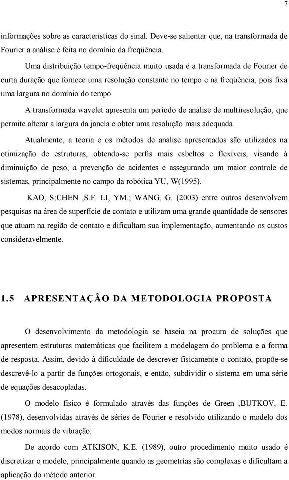 A ransformada wavele apresena um período de análise de muliresolução que permie alerar a largura da janela e ober uma resolução mais adequada.