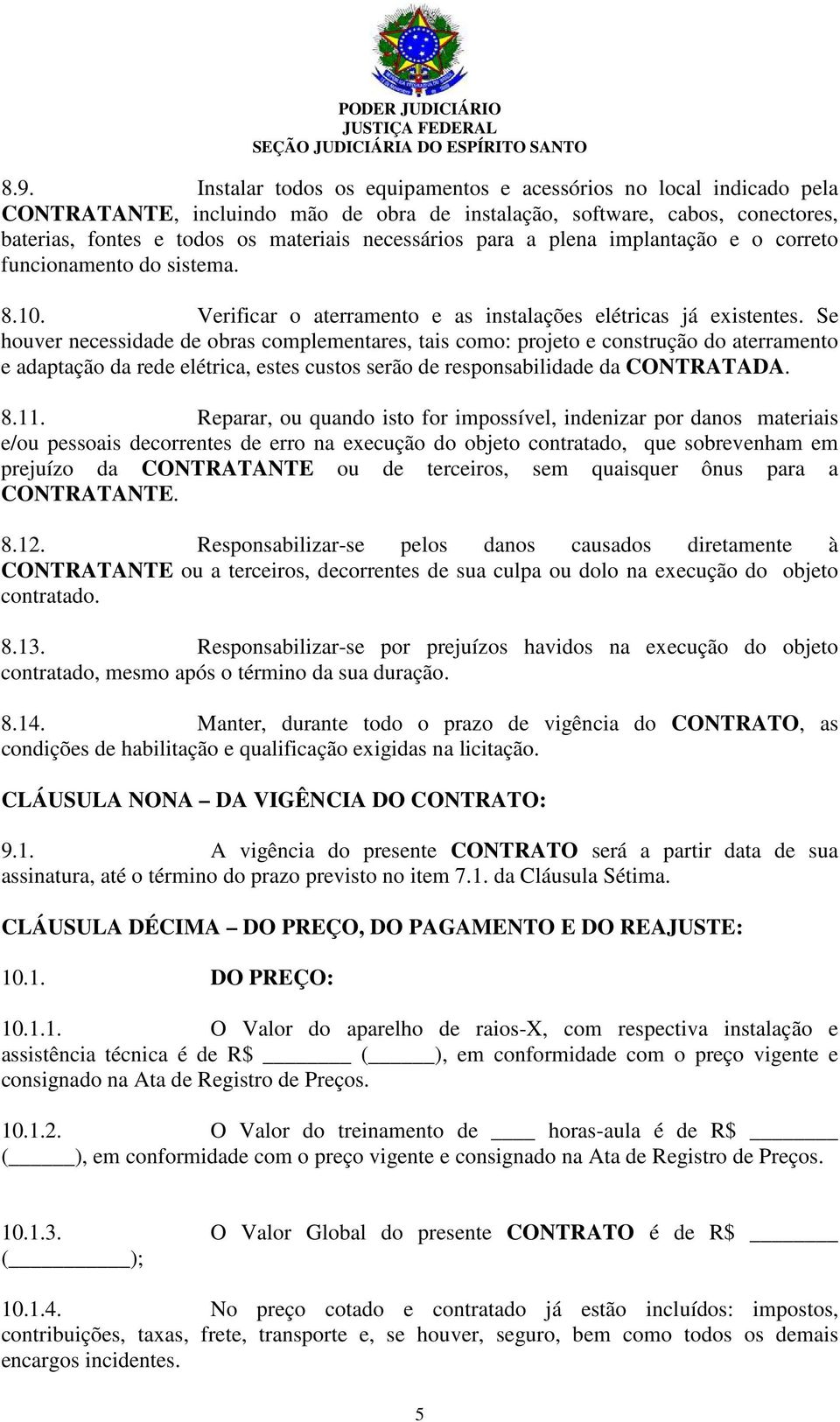 Se houver necessidade de obras complementares, tais como: projeto e construção do aterramento e adaptação da rede elétrica, estes custos serão de responsabilidade da CONTRATADA. 8.11.