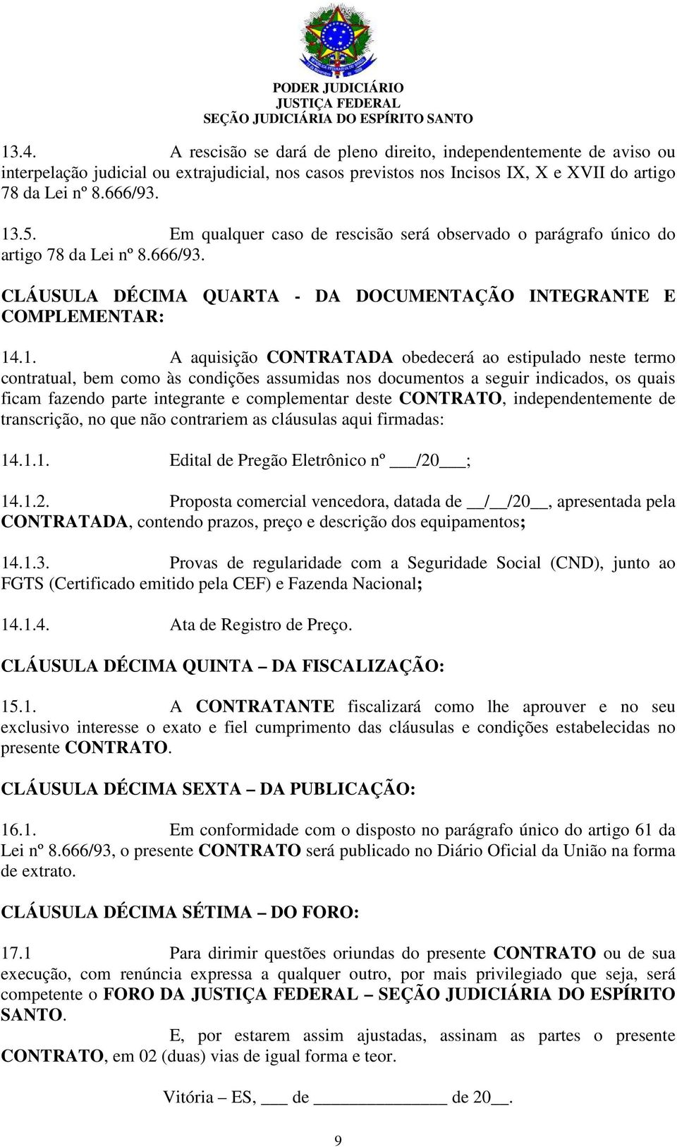 .1. A aquisição CONTRATADA obedecerá ao estipulado neste termo contratual, bem como às condições assumidas nos documentos a seguir indicados, os quais ficam fazendo parte integrante e complementar