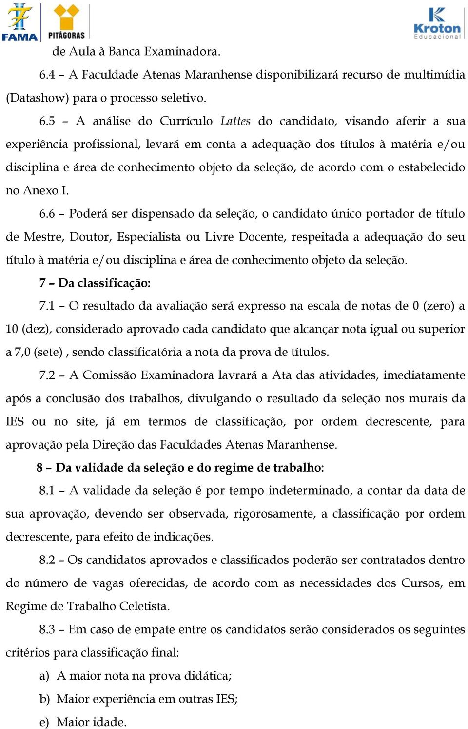 5 A análise do Currículo Lattes do candidato, visando aferir a sua experiência profissional, levará em conta a adequação dos títulos à matéria e/ou disciplina e área de conhecimento objeto da