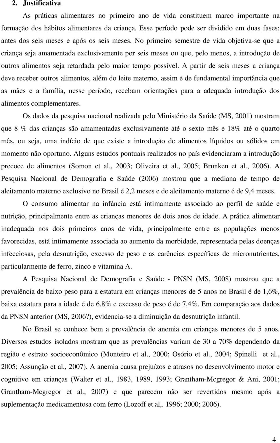 No primeiro semestre de vida objetiva-se que a criança seja amamentada exclusivamente por seis meses ou que, pelo menos, a introdução de outros alimentos seja retardada pelo maior tempo possível.