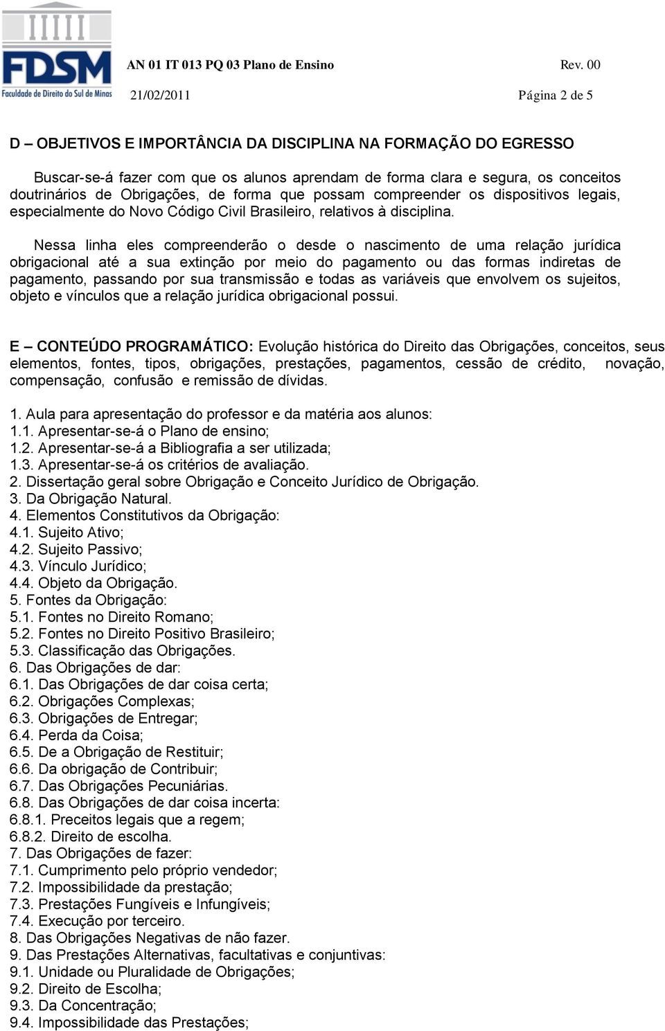 Nessa linha eles compreenderão o desde o nascimento de uma relação jurídica obrigacional até a sua extinção por meio do pagamento ou das formas indiretas de pagamento, passando por sua transmissão e