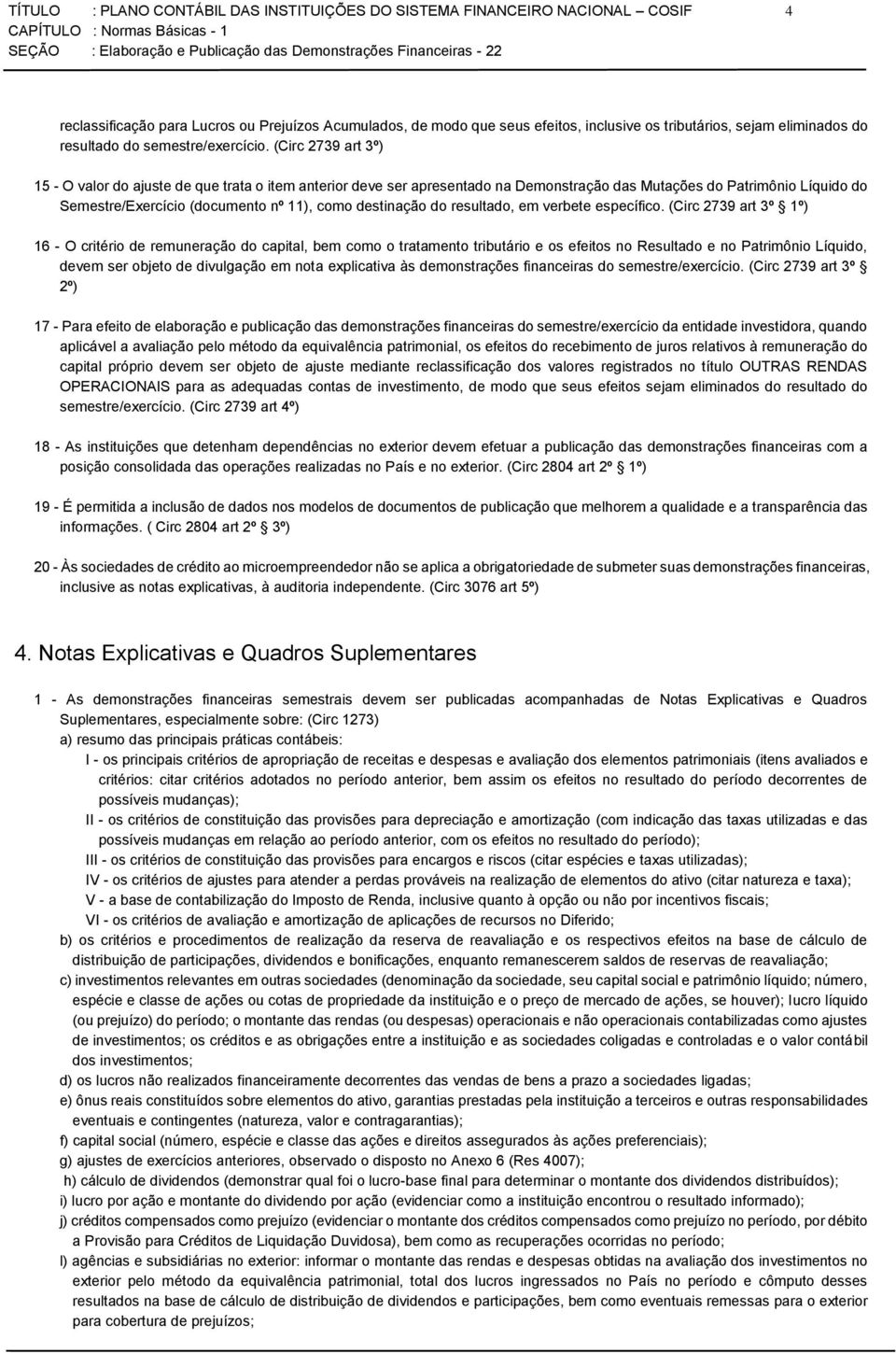 (Circ 2739 art 3º) 15 - O valor do ajuste de que trata o item anterior deve ser apresentado na Demonstração das Mutações do Patrimônio Líquido do Semestre/Exercício (documento nº 11), como destinação