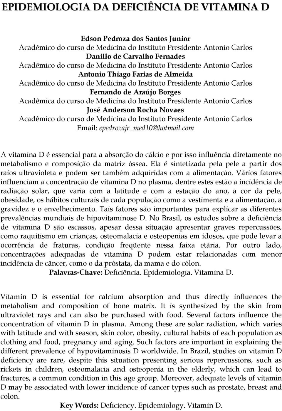 com A vitamina D é essencial para a absorção do cálcio e por isso influência diretamente no metabolismo e composição da matriz óssea.