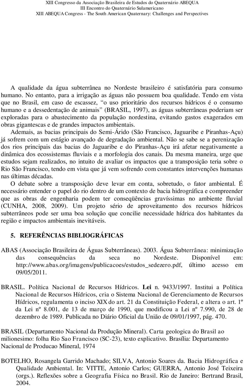 exploradas para o abastecimento da população nordestina, evitando gastos exagerados em obras gigantescas e de grandes impactos ambientais.