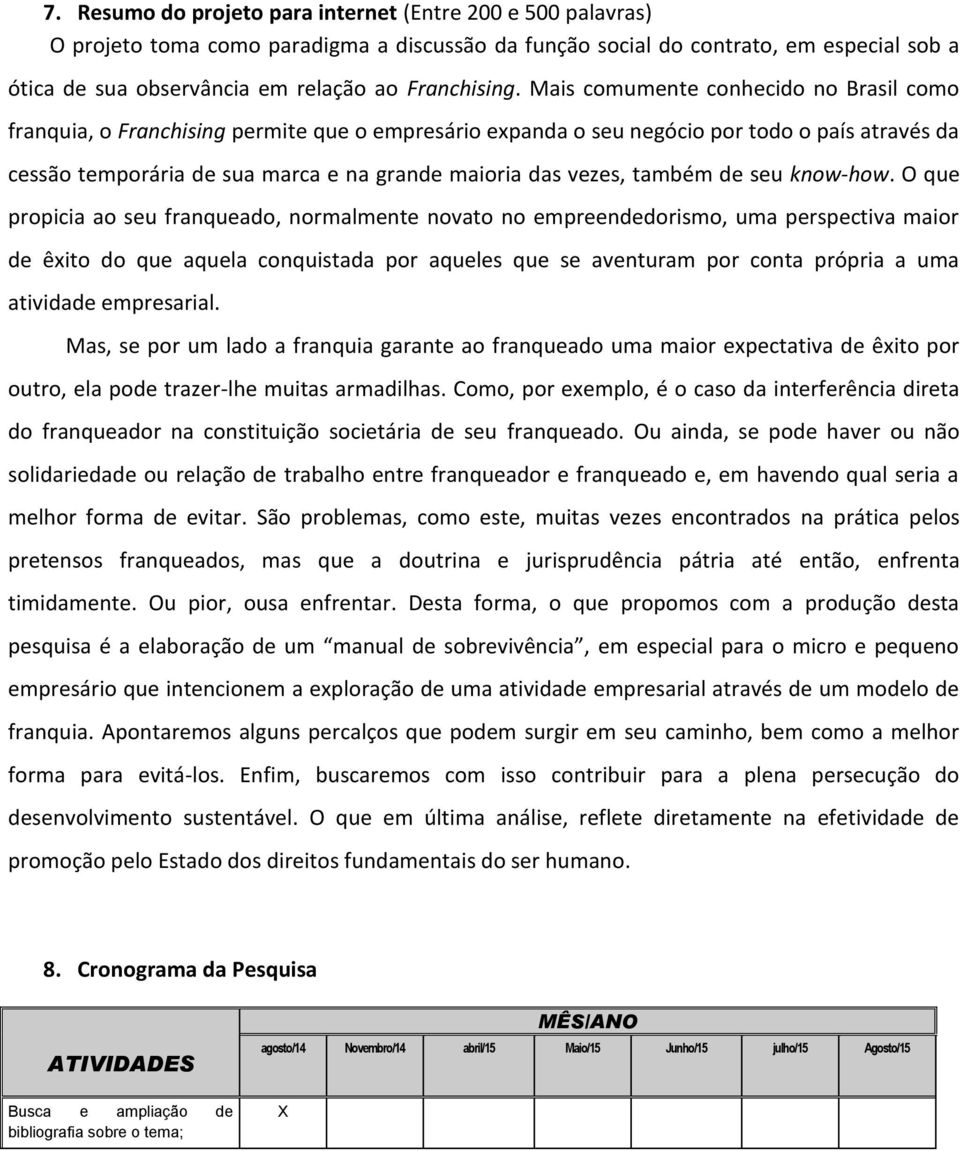 Mais comumente conhecido no Brasil como franquia, o Franchising permite que o empresário expanda o seu negócio por todo o país através da cessão temporária de sua marca e na grande maioria das vezes,