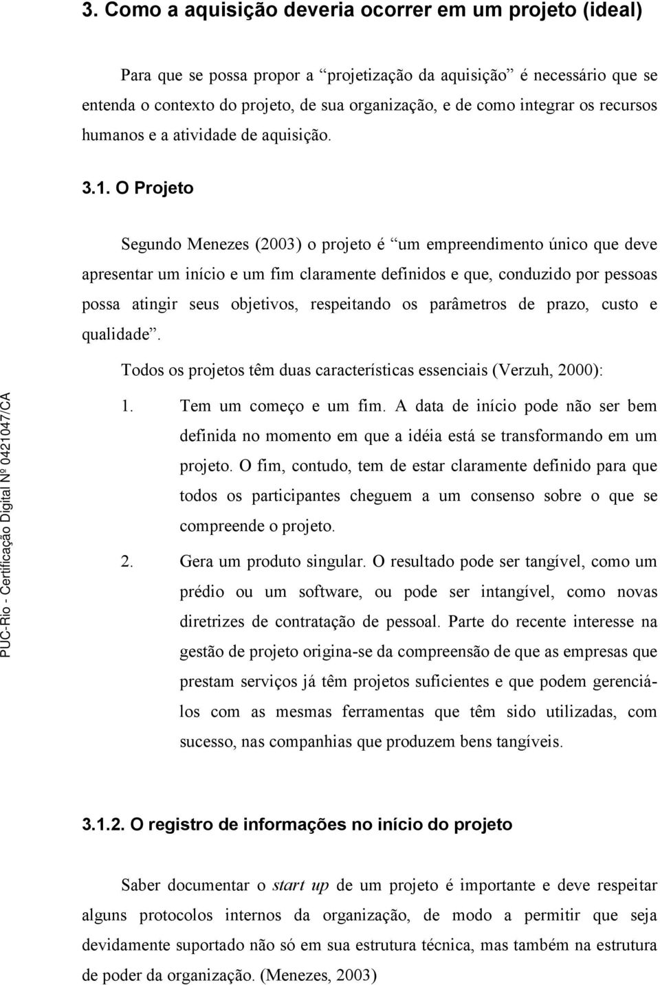 O Projeto Segundo Menezes (2003) o projeto é um empreendimento único que deve apresentar um início e um fim claramente definidos e que, conduzido por pessoas possa atingir seus objetivos, respeitando
