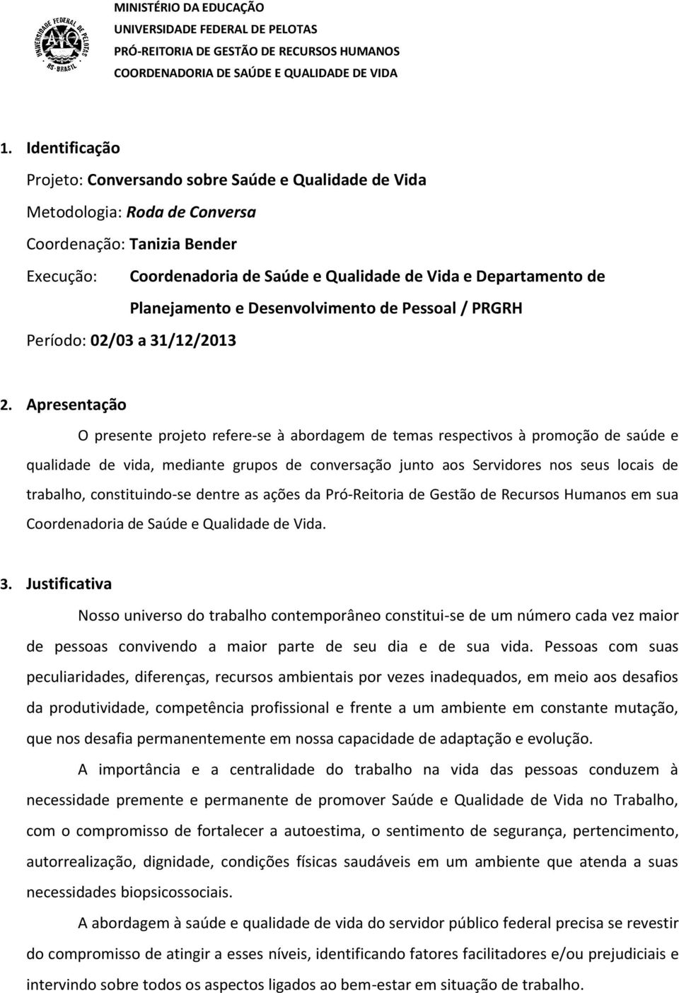 Apresentação O presente projeto refere-se à abordagem de temas respectivos à promoção de saúde e qualidade de vida, mediante grupos de conversação junto aos Servidores nos seus locais de trabalho,