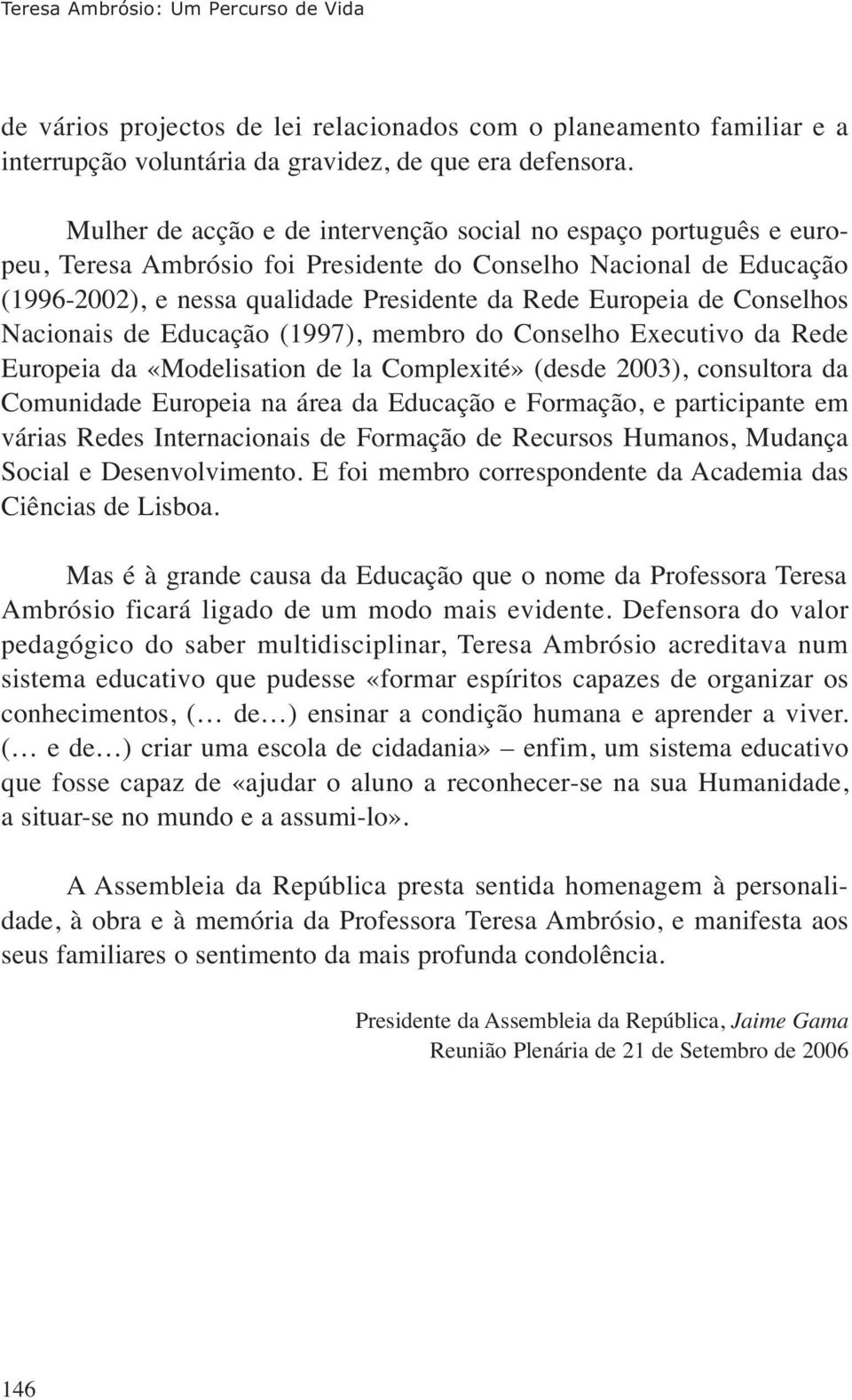 Conselhos Nacionais de Educação (1997), membro do Conselho Executivo da Rede Europeia da «Modelisation de la Complexité» (desde 2003), consultora da Comunidade Europeia na área da Educação e