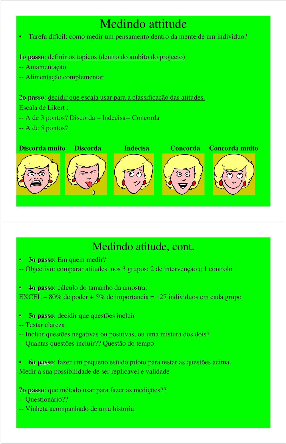 Escala de Likert : -- A de 3 pontos? Discorda Indecisa-- Concorda -- A de 5 pontos? Discorda muito Discorda Indecisa Concorda Concorda muito Medindo atitude, cont. 3o passo: Em quem medir?