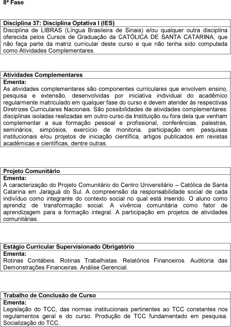 Atividades Complementares As atividades complementares são componentes curriculares que envolvem ensino, pesquisa e extensão, desenvolvidas por iniciativa individual do acadêmico regularmente