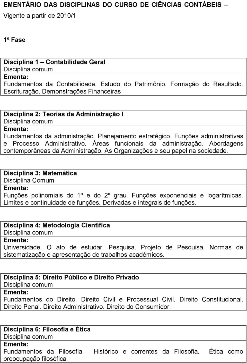 Áreas funcionais da administração. Abordagens contemporâneas da Administração. As Organizações e seu papel na sociedade.