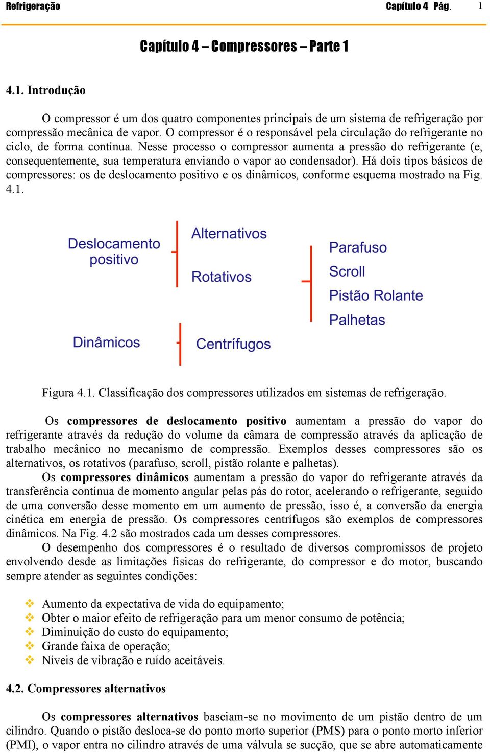 Nesse processo o compressor aumenta a pressão do refrigerante (e, consequentemente, sua temperatura enviando o vapor ao condensador).