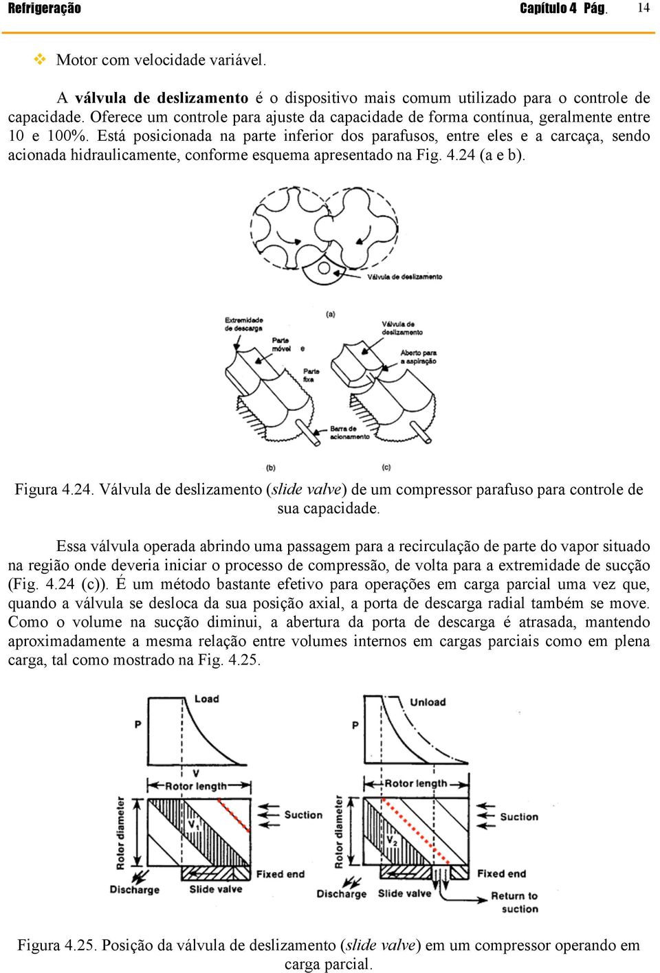 Está posicionada na parte inferior dos parafusos, entre eles e a carcaça, sendo acionada hidraulicamente, conforme esquema apresentado na Fig. 4.24 