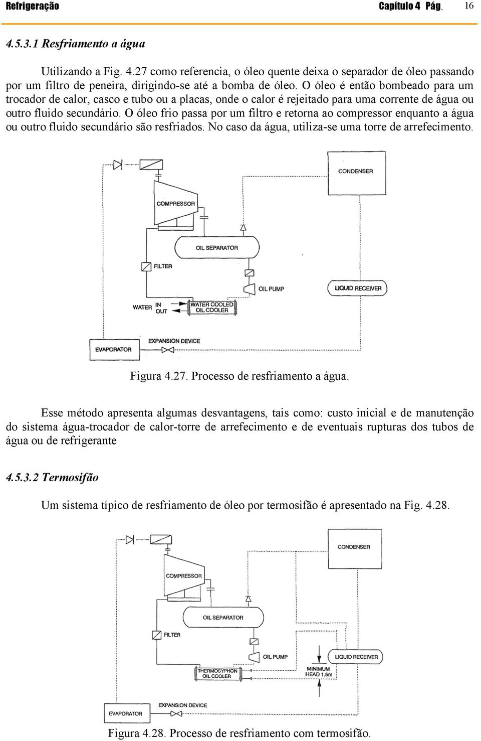 O óleo frio passa por um filtro e retorna ao compressor enquanto a água ou outro fluido secundário são resfriados. No caso da água, utiliza-se uma torre de arrefecimento. Figura 4.27.