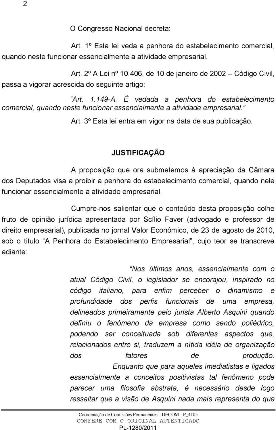 É vedada a penhora do estabelecimento comercial, quando neste funcionar essencialmente a atividade empresarial. Art. 3º Esta lei entra em vigor na data de sua publicação.