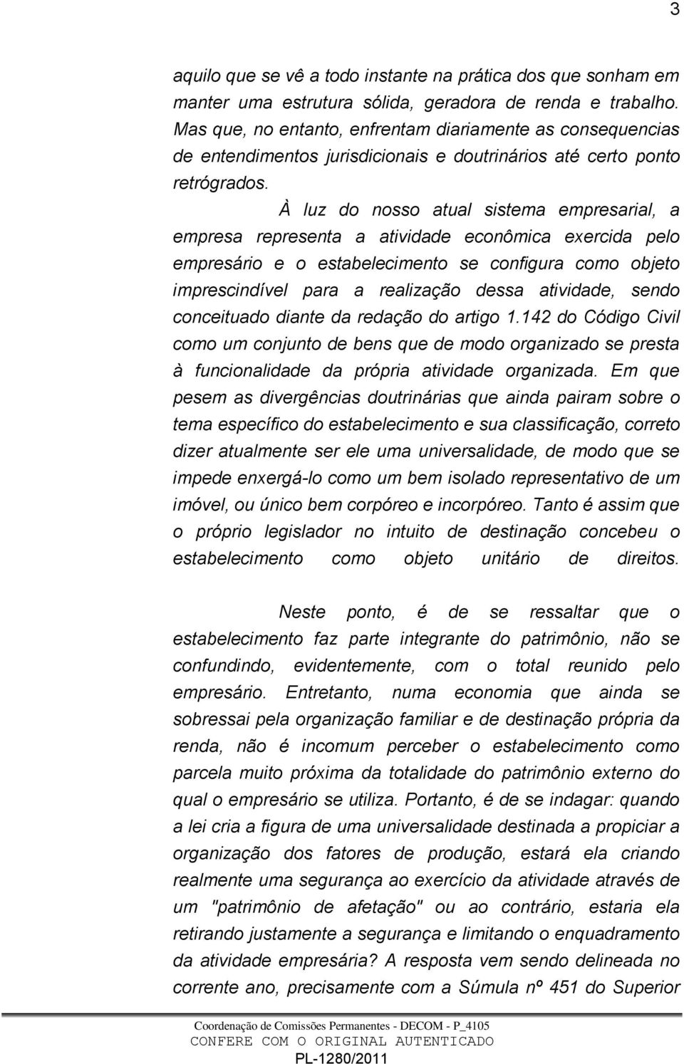 À luz do nosso atual sistema empresarial, a empresa representa a atividade econômica exercida pelo empresário e o estabelecimento se configura como objeto imprescindível para a realização dessa