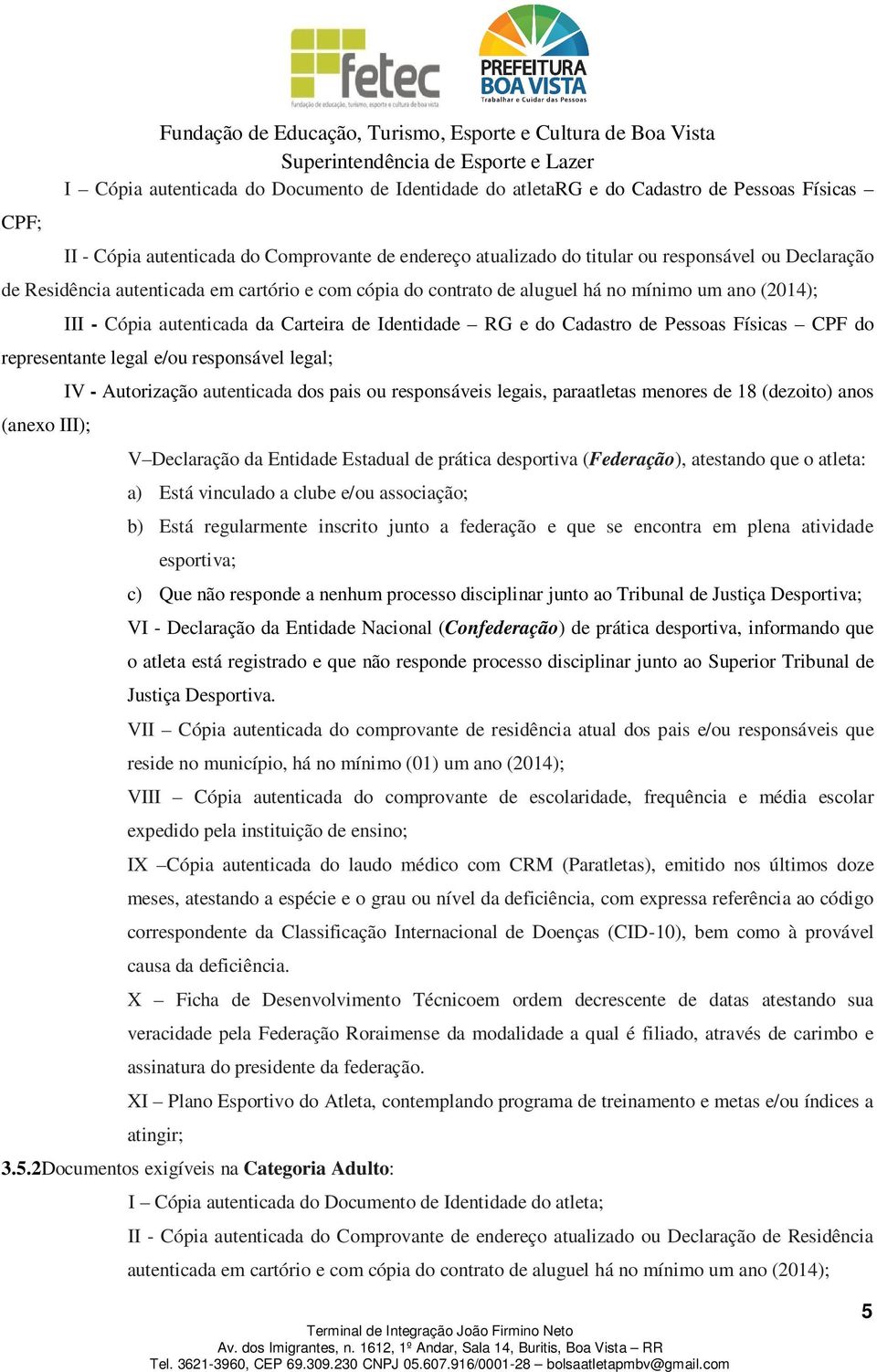 representante legal e/ou responsável legal; IV - Autorização autenticada dos pais ou responsáveis legais, paraatletas menores de 18 (dezoito) anos (anexo III); V Declaração da Entidade Estadual de