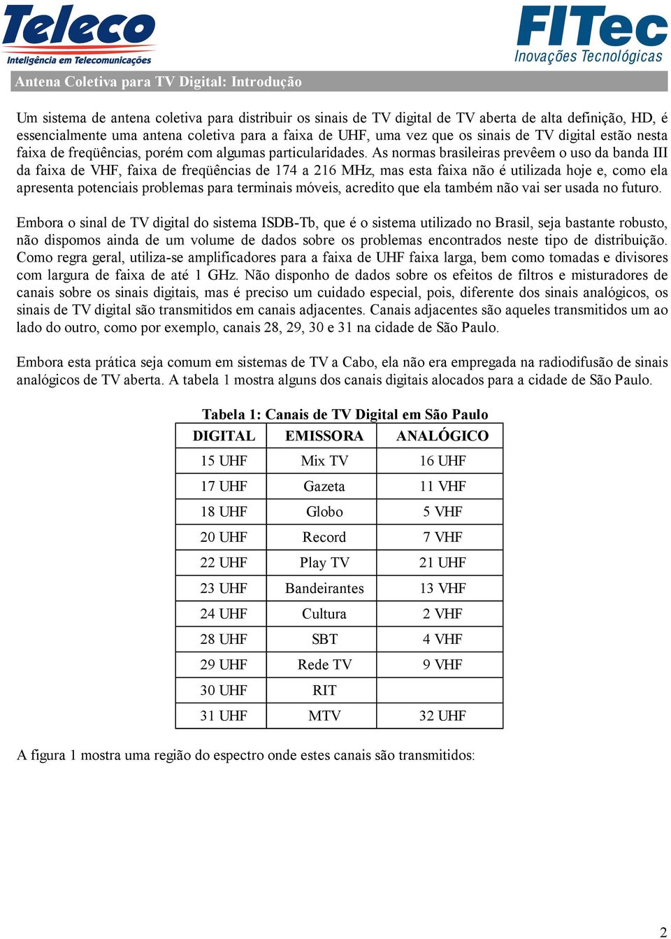 As normas brasileiras prevêem o uso da banda III da faixa de VHF, faixa de freqüências de 174 a 216 MHz, mas esta faixa não é utilizada hoje e, como ela apresenta potenciais problemas para terminais