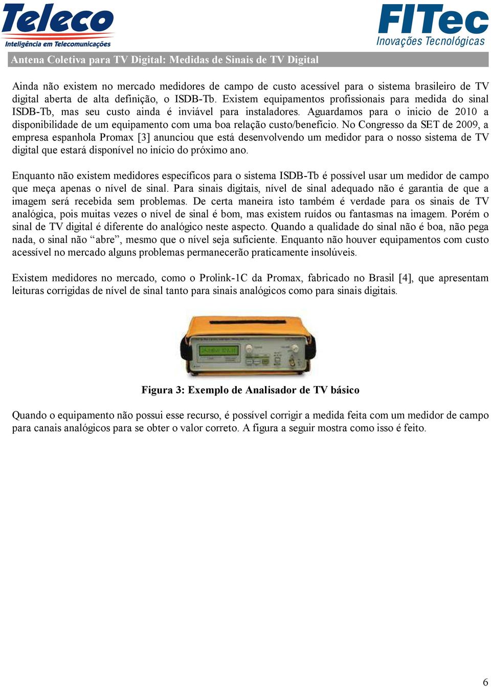 Aguardamos para o inicio de 2010 a disponibilidade de um equipamento com uma boa relação custo/benefício.