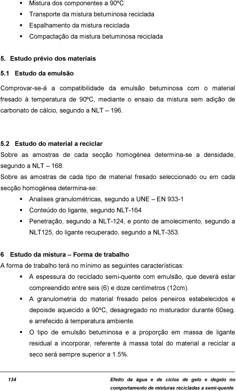 196. 5.2 Estudo do material a reciclar Sobre as amostras de cada secção homogénea determina-se a densidade, segundo a NLT 168.