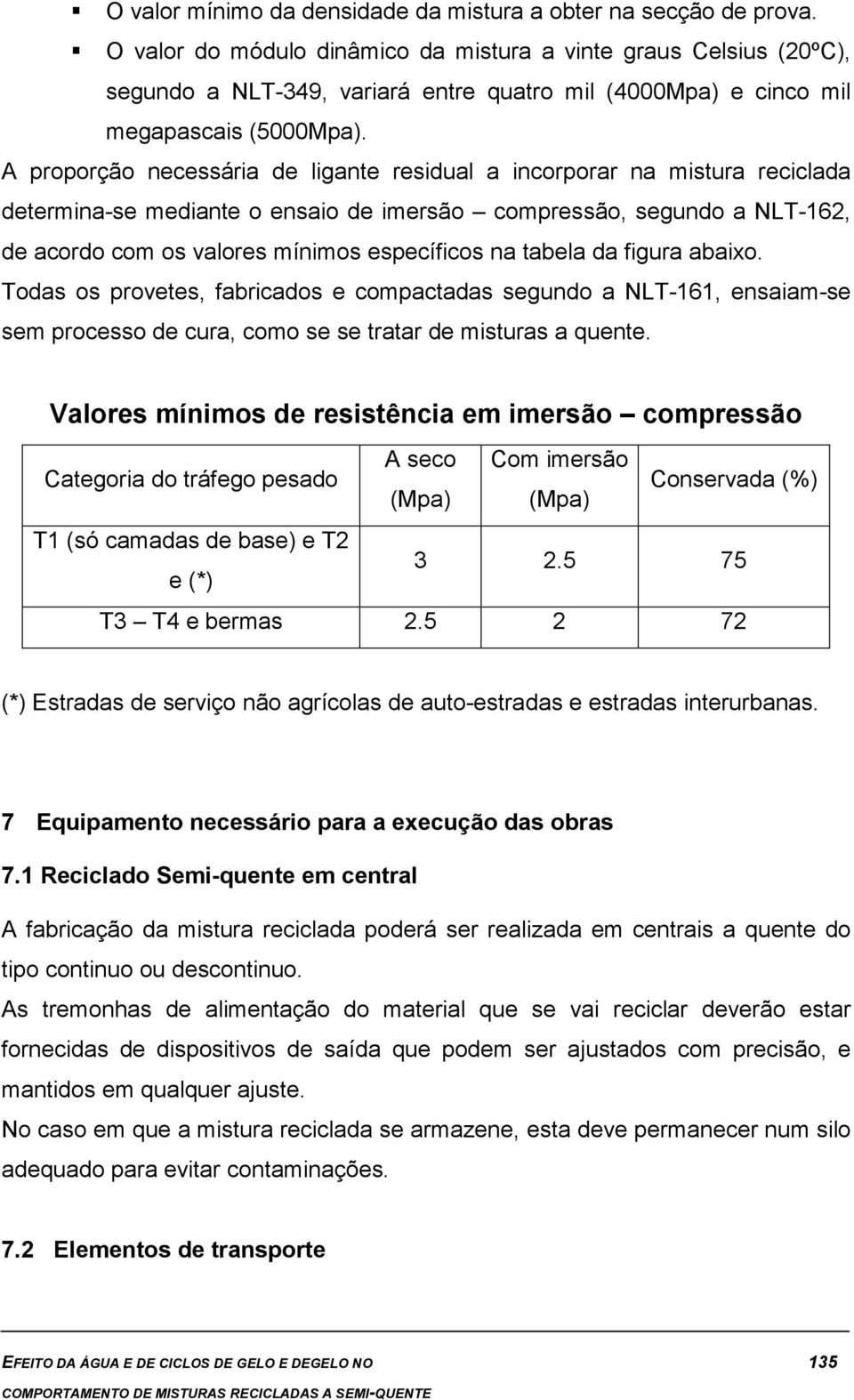 A proporção necessária de ligante residual a incorporar na mistura reciclada determina-se mediante o ensaio de imersão compressão, segundo a NLT-162, de acordo com os valores mínimos específicos na