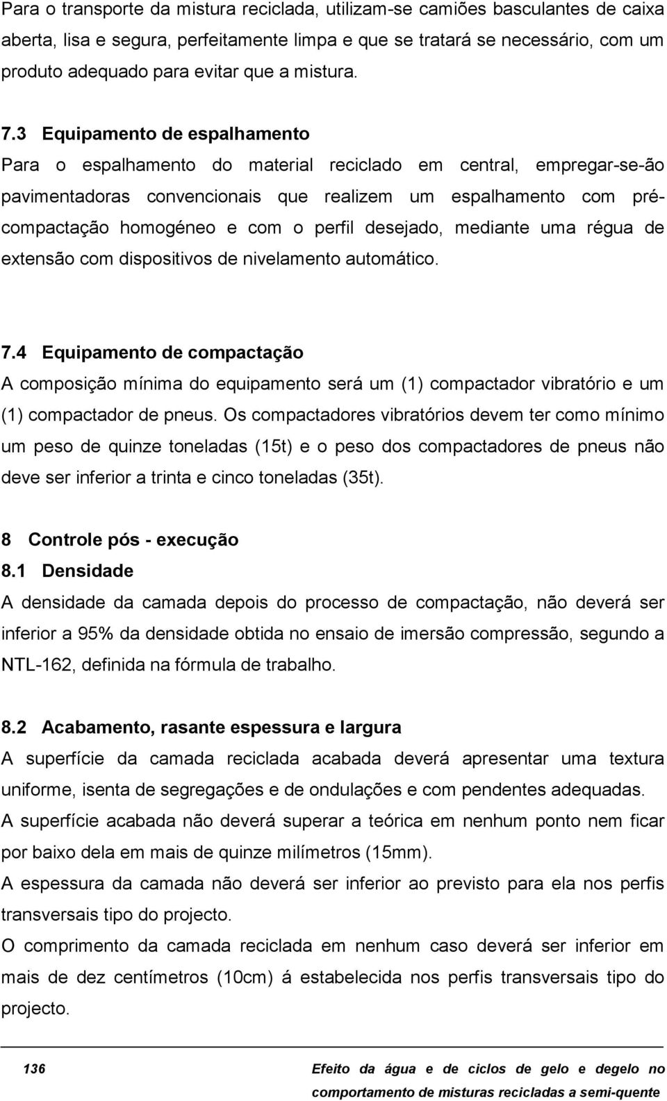 3 Equipamento de espalhamento Para o espalhamento do material reciclado em central, empregar-se-ão pavimentadoras convencionais que realizem um espalhamento com précompactação homogéneo e com o