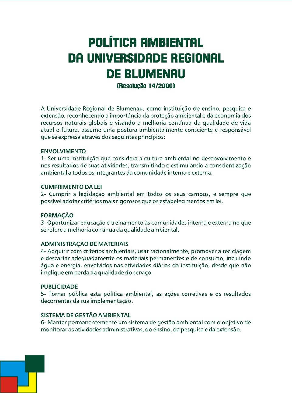 expressa através dos seguintes princípios: ENVOLVIMENTO 1- Ser uma instituição que considera a cultura ambiental no desenvolvimento e nos resultados de suas atividades, transmitindo e estimulando a