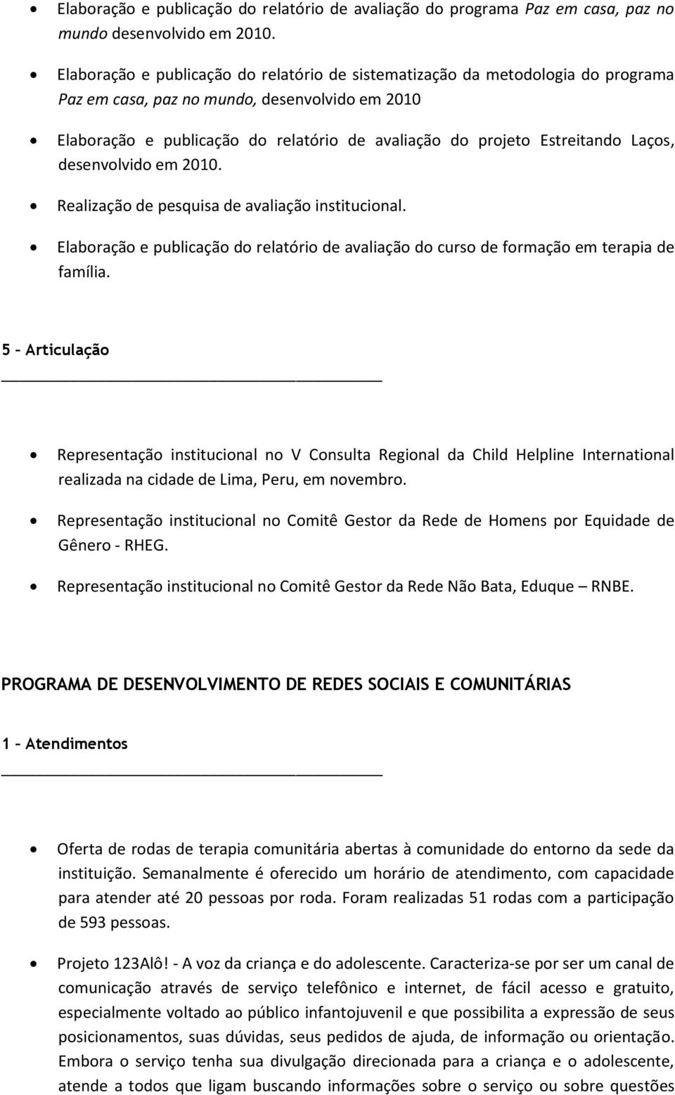 Estreitando Laços, desenvolvido em 2010. Realização de pesquisa de avaliação institucional. Elaboração e publicação do relatório de avaliação do curso de formação em terapia de família.