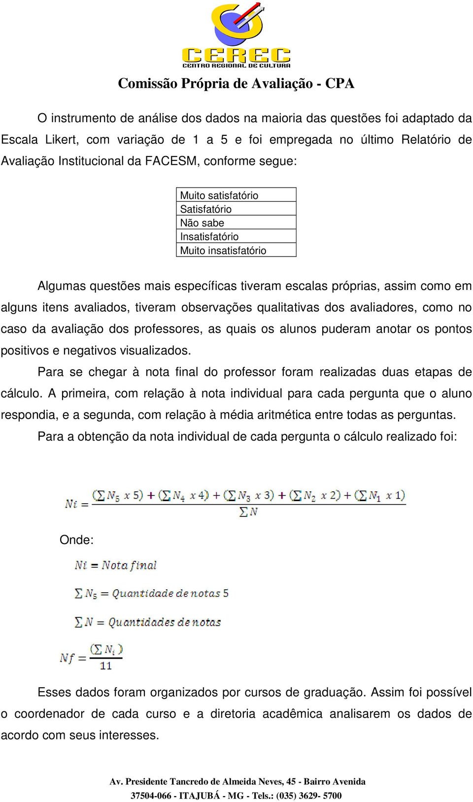 observações qualitativas dos avaliadores, como no caso da avaliação dos professores, as quais os alunos puderam anotar os pontos positivos e negativos visualizados.