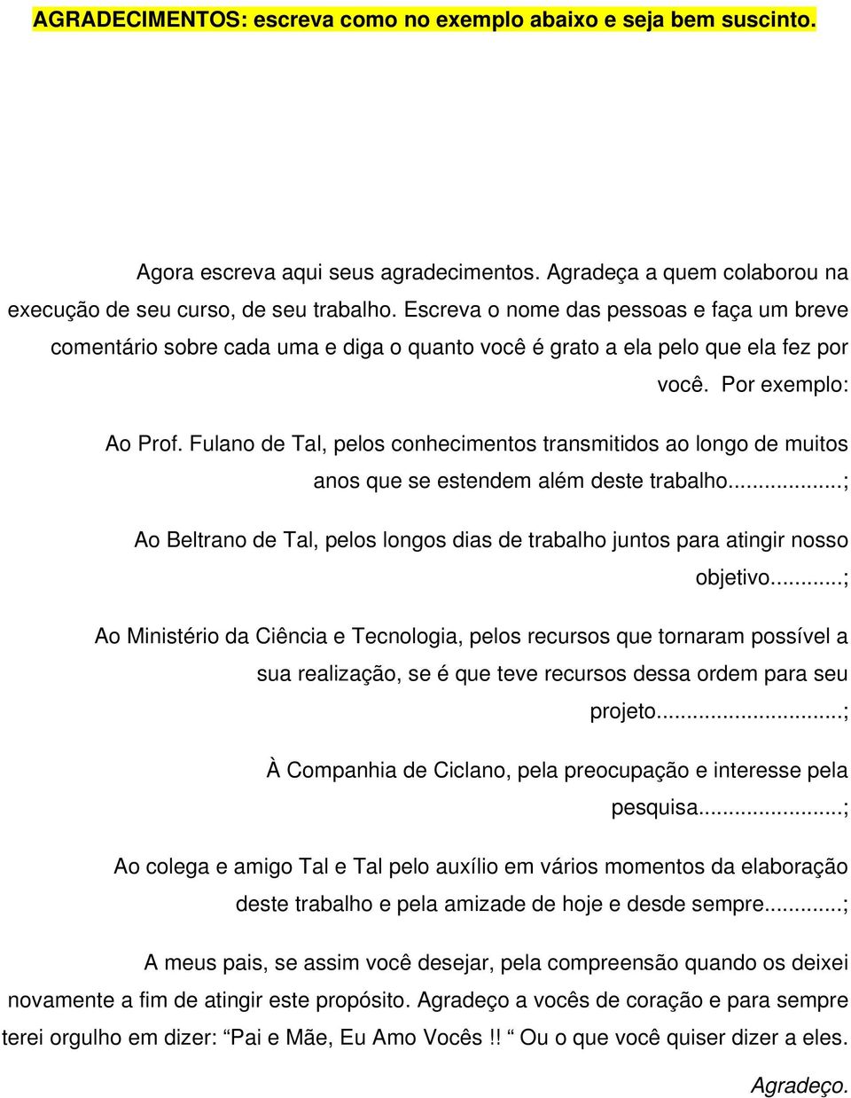 Fulano de Tal, pelos conhecimentos transmitidos ao longo de muitos anos que se estendem além deste trabalho...; Ao Beltrano de Tal, pelos longos dias de trabalho juntos para atingir nosso objetivo.